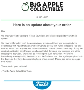 Email screenshot from Big Apple Collectibles. Top: green apple logo and “BIG APPLE COLLECTIBLES,” thin green bar with “SHOP NOW.” Headline: “Here is an update about your order.” Body text explains that an order delay was caused by a manufacturing‑defect issue with the Azula figure; Funko has now cleared the items, they will leave Funko’s warehouse this week, reach Big Apple next week, and then be shipped to customers. Apology for the wait and thanks for the customer’s patience. Signed “– The Big Apple Collectibles Team.” Bottom center: blue Funko logo.